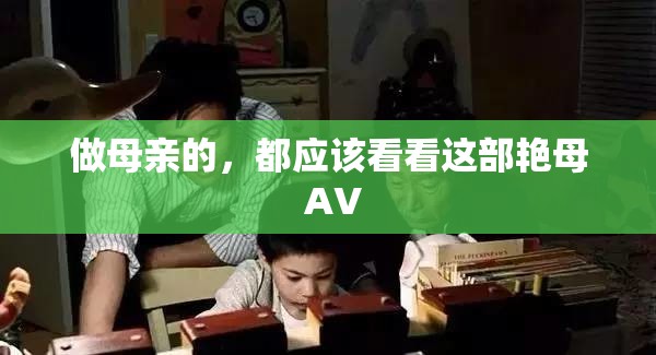 做母亲的，都应该看看这部艳母 AV