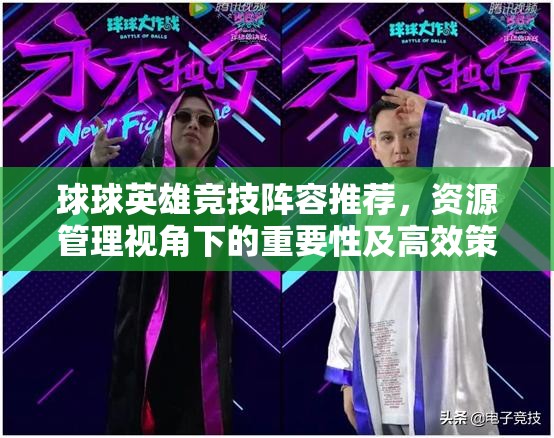 球球英雄竞技阵容推荐，资源管理视角下的重要性及高效策略解析