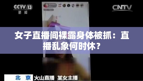 女子直播间裸露身体被抓：直播乱象何时休？