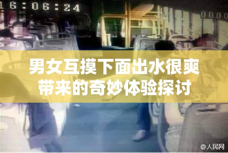 男女互摸下面出水很爽带来的奇妙体验探讨