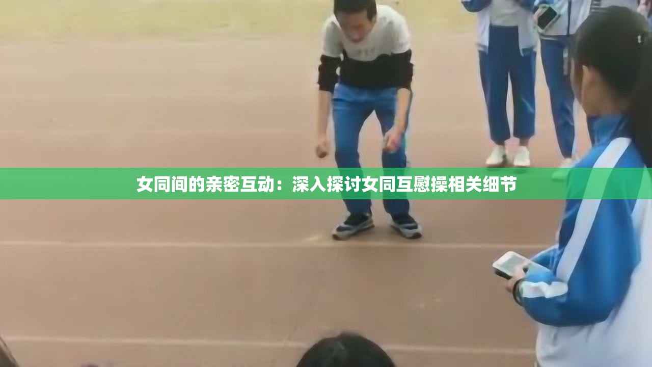 女同间的亲密互动：深入探讨女同互慰操相关细节