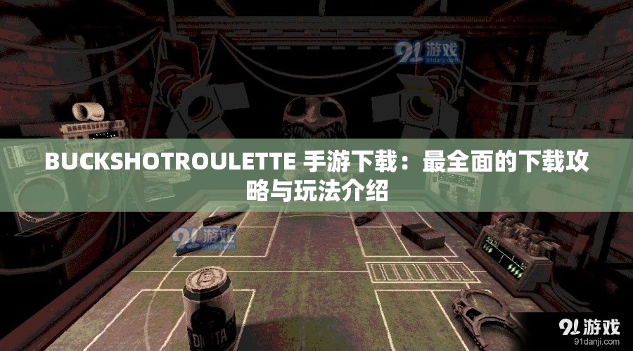 BUCKSHOTROULETTE 手游下载：最全面的下载攻略与玩法介绍