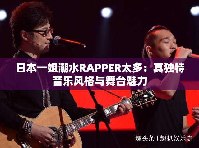 日本一姐潮水RAPPER太多：其独特音乐风格与舞台魅力