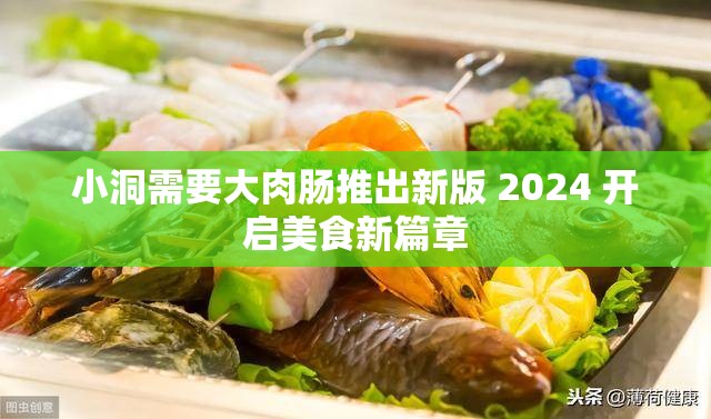 小洞需要大肉肠推出新版 2024 开启美食新篇章