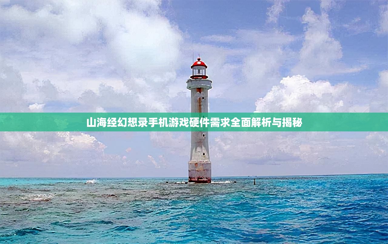 山海经幻想录手机游戏硬件需求全面解析与揭秘