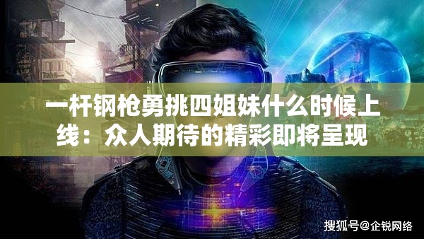 一杆钢枪勇挑四姐妹什么时候上线：众人期待的精彩即将呈现