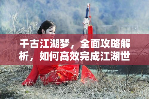 千古江湖梦，全面攻略解析，如何高效完成江湖世界侠客招募任务