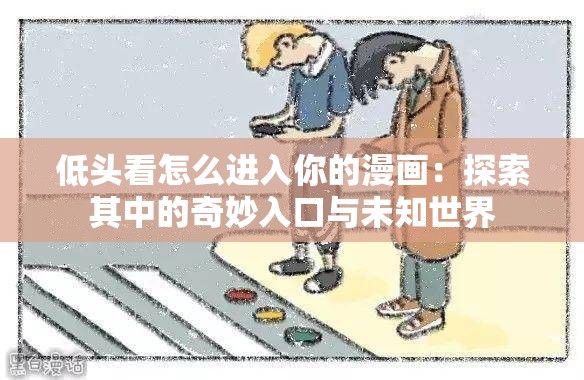 低头看怎么进入你的漫画：探索其中的奇妙入口与未知世界