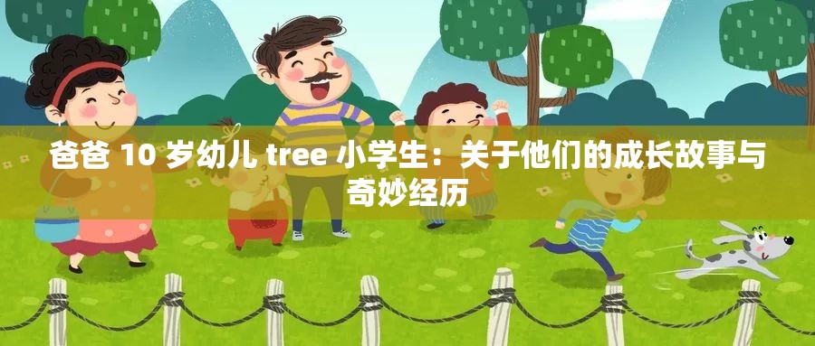 爸爸 10 岁幼儿 tree 小学生：关于他们的成长故事与奇妙经历