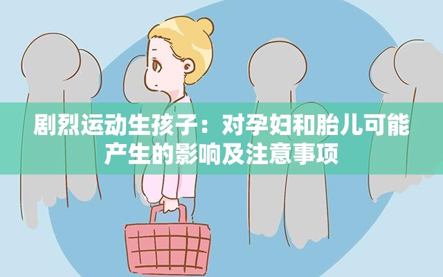 剧烈运动生孩子：对孕妇和胎儿可能产生的影响及注意事项