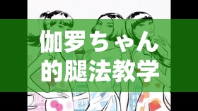 伽罗ちゃん的腿法教学视频：详细解析与实用技巧分享