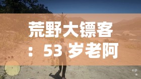 荒野大镖客：53 岁老阿姨的冒险之旅