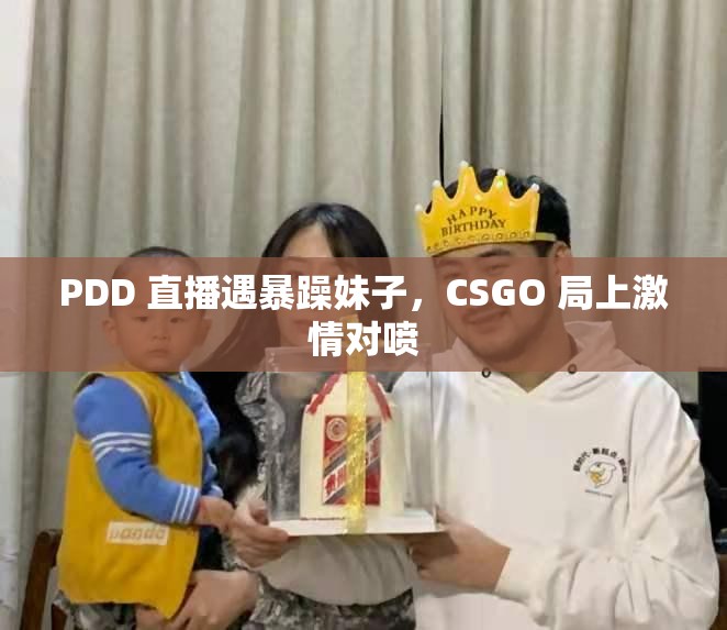 PDD 直播遇暴躁妹子，CSGO 局上激情对喷