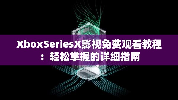 XboxSeriesX影视免费观看教程：轻松掌握的详细指南