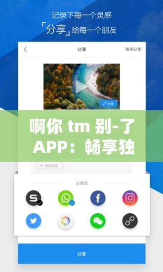 啊你 tm 别-了 APP：畅享独特新奇体验