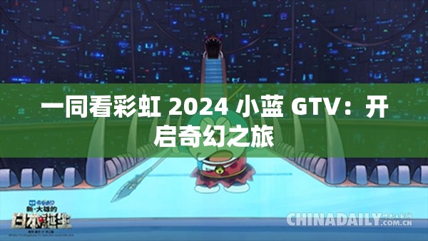 一同看彩虹 2024 小蓝 GTV：开启奇幻之旅