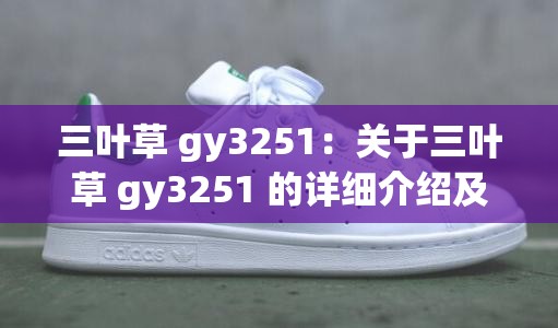 三叶草 gy3251：关于三叶草 gy3251 的详细介绍及分析