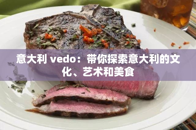 意大利 vedo：带你探索意大利的文化、艺术和美食