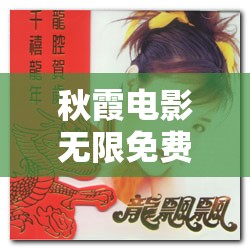 秋霞电影无限免费龙飘飘快乐的歌：一首让人愉悦的经典歌曲