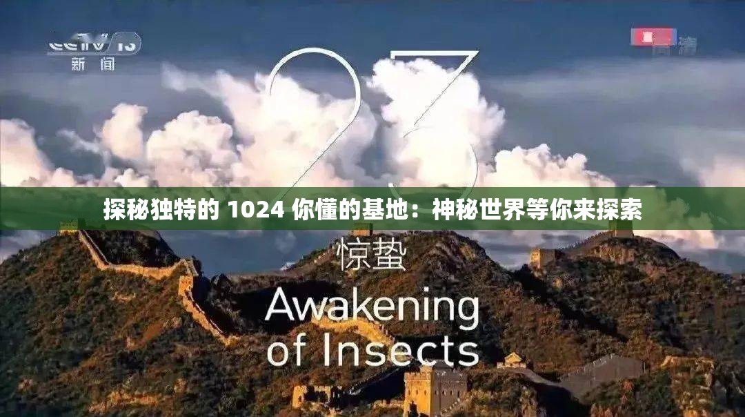 探秘独特的 1024 你懂的基地：神秘世界等你来探索