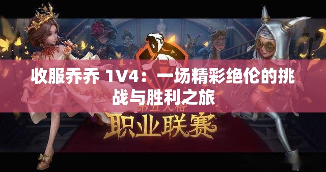 收服乔乔 1V4：一场精彩绝伦的挑战与胜利之旅