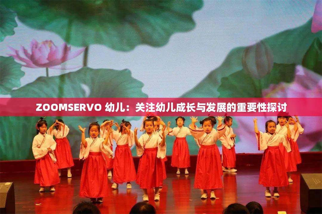 ZOOMSERVO 幼儿：关注幼儿成长与发展的重要性探讨