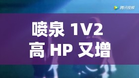 喷泉 1V2 高 HP 又增续集：激战升级，谁与争锋