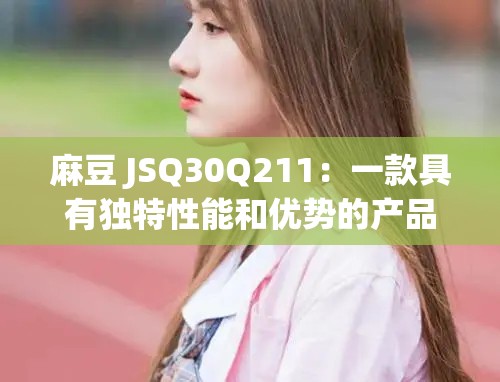 麻豆 JSQ30Q211：一款具有独特性能和优势的产品介绍