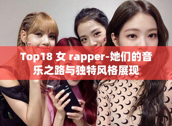 Top18 女 rapper-她们的音乐之路与独特风格展现