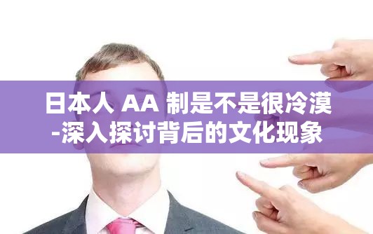 日本人 AA 制是不是很冷漠-深入探讨背后的文化现象