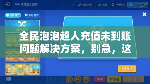 全民泡泡超人充值未到账问题解决方案，别急，这里有快速有效的妙招！