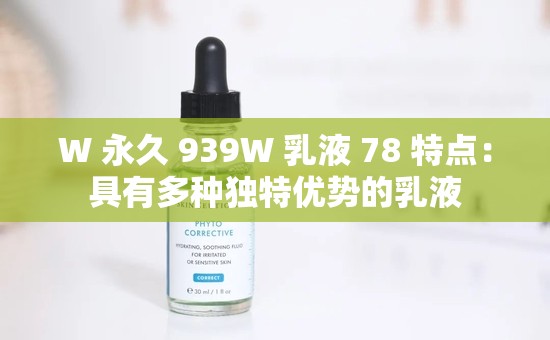 W 永久 939W 乳液 78 特点：具有多种独特优势的乳液