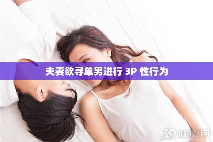 夫妻欲寻单男进行 3P 性行为