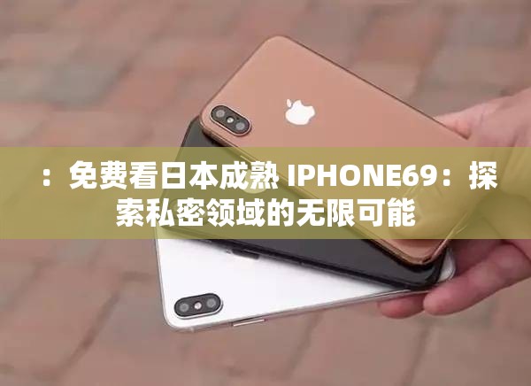 ：免费看日本成熟 IPHONE69：探索私密领域的无限可能