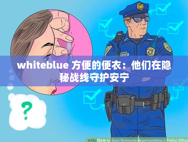 whiteblue 方便的便衣：他们在隐秘战线守护安宁