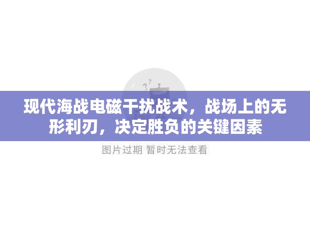 现代海战电磁干扰战术，战场上的无形利刃，决定胜负的关键因素