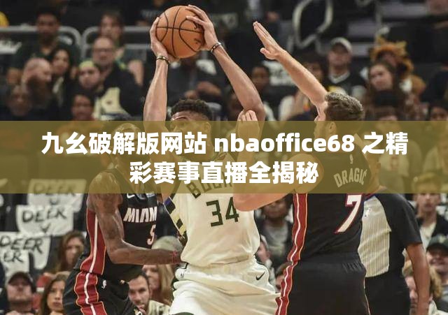 九幺破解版网站 nbaoffice68 之精彩赛事直播全揭秘