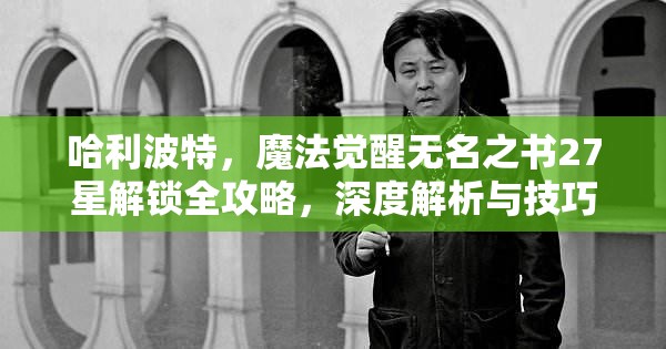 哈利波特，魔法觉醒无名之书27星解锁全攻略，深度解析与技巧分享