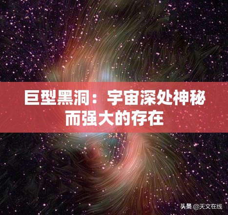 巨型黑洞：宇宙深处神秘而强大的存在