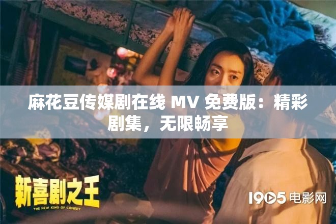 麻花豆传媒剧在线 MV 免费版：精彩剧集，无限畅享