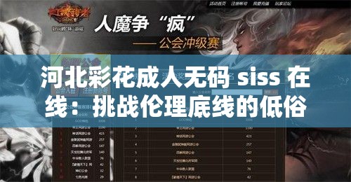 河北彩花成人无码 siss 在线：挑战伦理底线的低俗内容