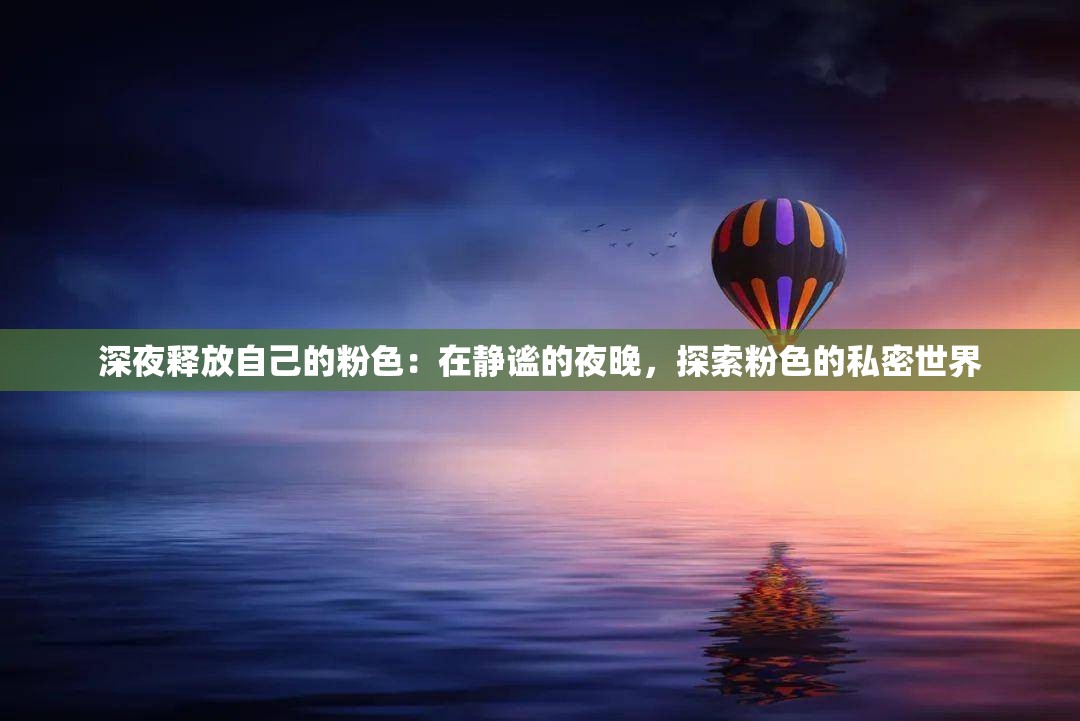 深夜释放自己的粉色：在静谧的夜晚，探索粉色的私密世界