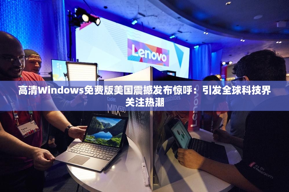 高清Windows免费版美国震撼发布惊呼：引发全球科技界关注热潮