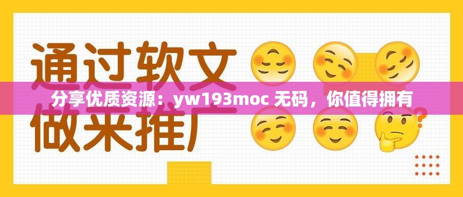 分享优质资源：yw193moc 无码，你值得拥有