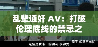 乱辈通奸 AV：打破伦理底线的禁忌之爱