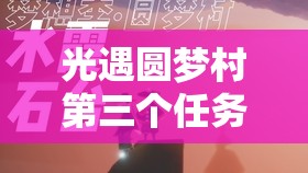 光遇圆梦村第三个任务攻略，高效资源管理、必备技巧及价值最大化指南