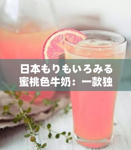 日本もりもいろみる蜜桃色牛奶：一款独具特色的美味饮品