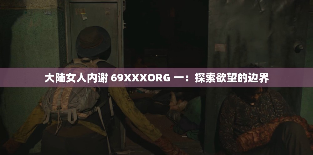 大陆女人内谢 69XXXORG 一：探索欲望的边界