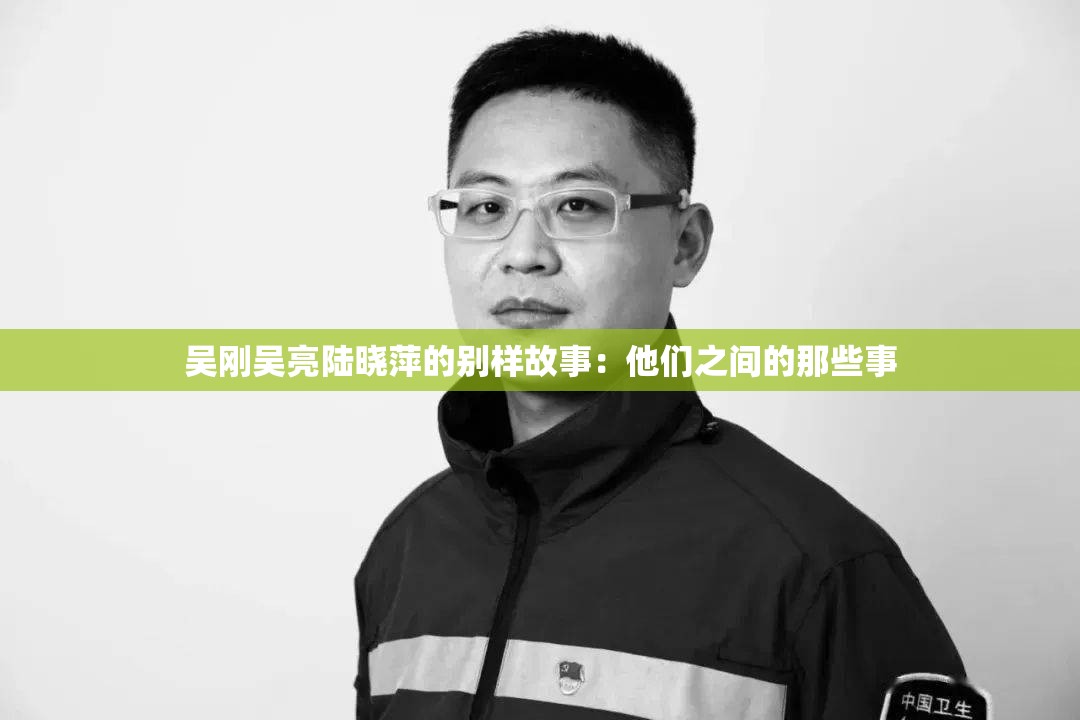 吴刚吴亮陆晓萍的别样故事：他们之间的那些事