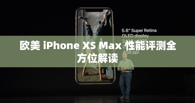 欧美 iPhone XS Max 性能评测全方位解读